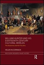 William Hunter and His Eighteenth-Century Cultural Worlds : The Anatomist and the Fine Arts