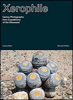 Xerophile, Revised Edition: Cactus Photographs from Expeditions of the Obsessed