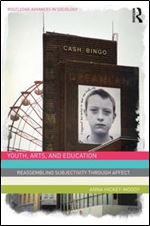 Youth, Arts, and Education: Reassembling Subjectivity through Affect (Routledge Advances in Sociology)