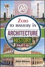 Zero To Mastery In Architecture History Part-3: No.1 Architect Book To Become Zero To Hero In Architecture History, This Books Covers A-Z About ... History (Zero To Mastery Architecture Series)