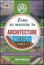 Zero To Mastery In Architecture History Part-1: No.1 Architect Book To Become Zero To Hero In Architecture History, This Books Covers A-Z About ... History (Zero To Mastery Architecture Series)