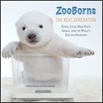 ZooBorns The Next Generation: Newer, Cuter, More Exotic Animals from the World's Zoos and Aquariums