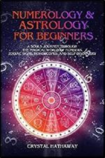 Numerology and Astrology for Beginners: A Soul s Journey through the Magical World of Numbers, Zodiac Signs, Horoscopes and Self-discovery