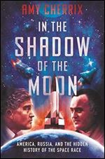 In the Shadow of the Moon: America, Russia, and the Hidden History of the Space Race
