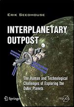 Interplanetary Outpost: The Human and Technological Challenges of Exploring the Outer Planets (Springer Praxis Books)