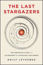 The Last Stargazers: The Enduring Story of Astronomy's Vanishing Explorers