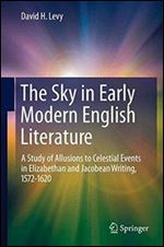 The Sky in Early Modern English Literature: A Study of Allusions to Celestial Events in Elizabethan and Jacobean Writing, 1572-