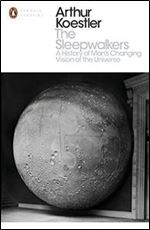 The Sleepwalkers: A History of Man's Changing Vision of the Universe (Penguin Modern Classics)
