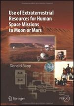 Use of Extraterrestrial Resources for Human Space Missions to Moon or Mars (Springer Praxis Books / Astronautical Engineering)