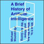 A Brief History of Artificial Intelligence: What It Is, Where We Are, and Where We Are Going [Audiobook]