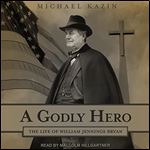 A Godly Hero The Life of William Jennings Bryan [Audiobook]