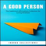 A Good Person: The Subliminal Affirmations Collection for Loving Kindness by Mondo Collections [Audiobook]