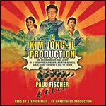 A Kim Jong-Il Production: The Extraordinary True Story of a Kidnapped Filmmaker, His Star Actress, and a Young [Audiobook]