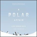 A Polar Affair: Antarctica's Forgotten Hero and the Secret Love Lives of Penguins [Audiobook]