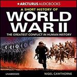 A Short History of World War 2: The Greatest Conflict in Human History [Audiobook]
