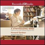A Synthesizing Mind: A Memoir from the Creator of Multiple Intelligences Theory [Audiobook]