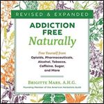 Addiction-Free Naturally: Free Yourself from Opioids, Pharmaceuticals, Alcohol, Tobacco, Caffeine, Sugar, and More [Audiobook]
