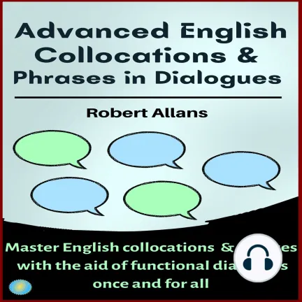 Advanced English Collocations and Phrases in Dialogues: Master English Collocations and Phrases with the Aid of Functional Dialogues once and for all [Audiobook]