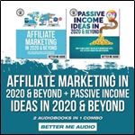 Affiliate Marketing in 2020 & Beyond + Passive Income Ideas in 2020 & Beyond: 2 Audiobooks in 1 Combo