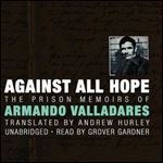 Against All Hope: The Prison Memoirs of Armando Valladares [Audiobook]