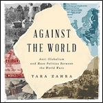 Against the World AntiGlobalism and Mass Politics Between the World Wars [Audiobook]