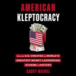 American Kleptocracy: How the U.S. Created the World's Greatest Money Laundering Scheme in History [Audiobook]