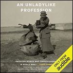 An Unladylike Profession: American Women War Correspondents in World War I [Audiobook]