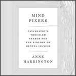 Anne Harrington - Mind Fixers: Psychiatry's Troubled Search for the Biology of Mental Illness [Audiobook]