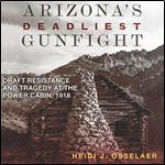 Arizona's Deadliest Gunfight: Draft Resistance and Tragedy at the Power Cabin, 1918 [Audiobook]