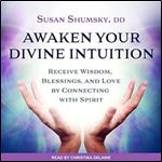 Awaken Your Divine Intuition: Receive Wisdom, Blessings, and Love [Audiobook]