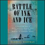 Battle of Ink and Ice A Sensational Story of News Barons, North Pole Explorers, and the Making of Modern Media [Audiobook]