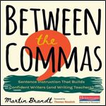 Between the Commas: Sentence Instruction that Builds Confident Writers (and Writing Teachers) [Audiobook]