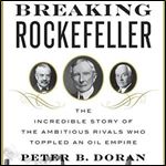 Breaking Rockefeller: The Incredible Story of the Ambitious Rivals Who Toppled an Oil Empire [Audiobook]