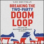 Breaking the Two-Party Doom Loop: The Case for Multiparty Democracy in America [Audiobook]