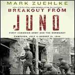 Breakout from Juno: First Canadian Army and the Normandy Campaign, July 4 - August 21, 1944 [Audiobook]