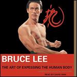 Bruce Lee: The Art of Expressing the Human Body [Audiobook]