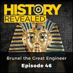 Brunel the Great Engineer: History Revealed, Episode 46 [Audiobook]