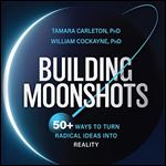 Building Moonshots 50+ Ways to Turn Radical Ideas into Reality [Audiobook]