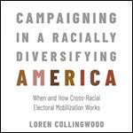 Campaigning in a Racially Diversifying America When and How Cross-Racial Electoral Mobilization Works [Audiobook]