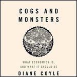 Cogs and Monsters: What Economics Is, and What It Should Be [Audiobook]