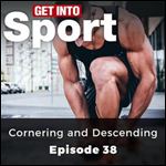 Cornering and Descending: Get Into Sport Series, Episode 38 [Audiobook]