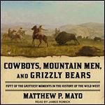 Cowboys, Mountain Men, and Grizzly Bears: Fifty of the Grittiest Moments in the History of the Wild West [Audiobook]