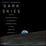 Dark Skies: Space Expansionism, Planetary Geopolitics, and the Ends of Humanity [Audiobook]