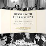 Dinner with the President Food, Politics, and a History of Breaking Bread at the White House [Audiobook]