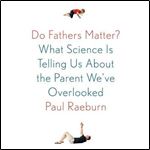 Do Fathers Matter?: What Science Is Telling Us about the Parent We've Overlooked [Audiobook]