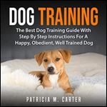 Dog Training: The Best Dog Training Guide with Step by Step Instructions for a Happy, Obedient, Well Trained Dog [Audiobook]