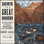 Down the Great Unknown: John Wesley Powell's 1869 Journey of Discovery and Tragedy Through the Grand Canyon [Audiobook]