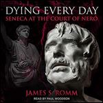 Dying Every Day: Seneca at the Court of Nero [Audiobook]