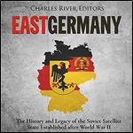 East Germany: The History and Legacy of the Soviet Satellite State Established after World War II [Audiobook]