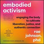 Embodied Activism Engaging the Body to Cultivate Liberation, Justice, and Authentic Connection A Practical Guide [Audiobook]